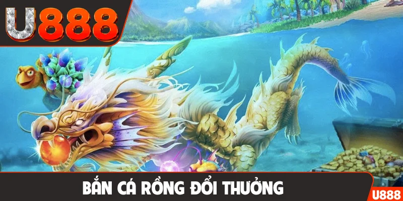 bắn cá rồng đổi thưởng