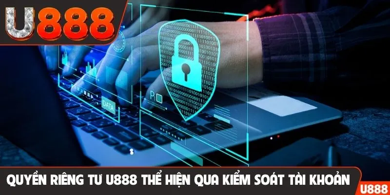Quyền riêng tư U888 thể hiện qua kiểm soát tài khoản