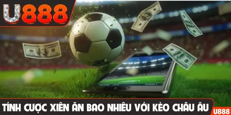 Tính cược xiên ăn bao nhiêu với kèo châu Âu